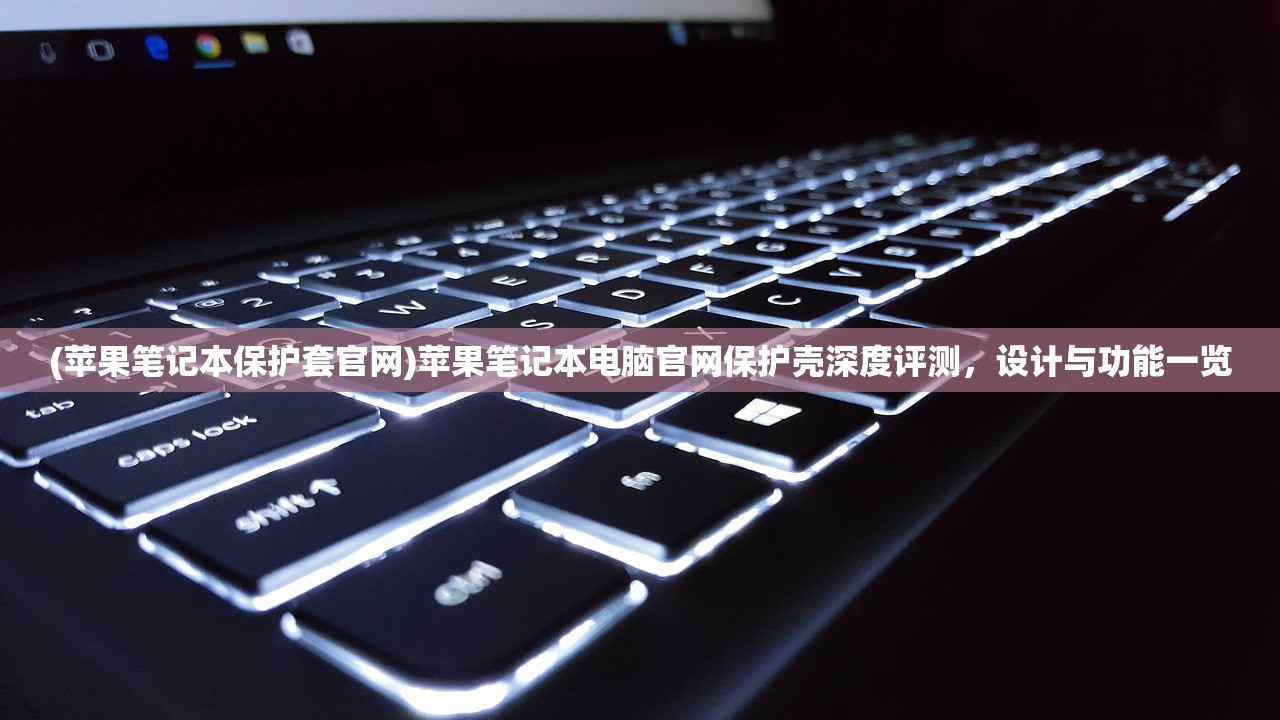 (苹果笔记本保护套官网)苹果笔记本电脑官网保护壳深度评测，设计与功能一览