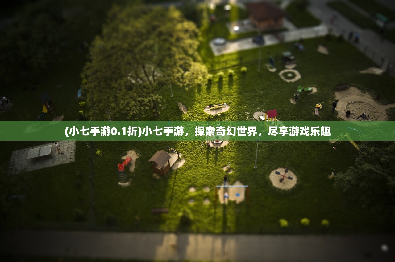 (小七手游0.1折)小七手游，探索奇幻世界，尽享游戏乐趣