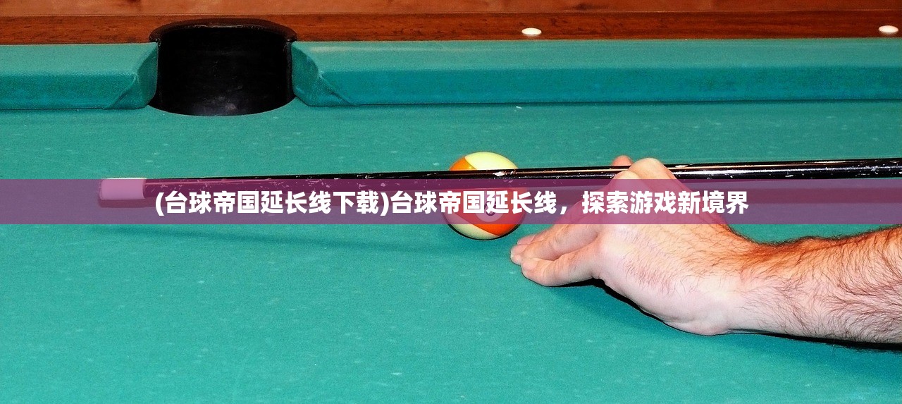 (台球帝国延长线下载)台球帝国延长线，探索游戏新境界
