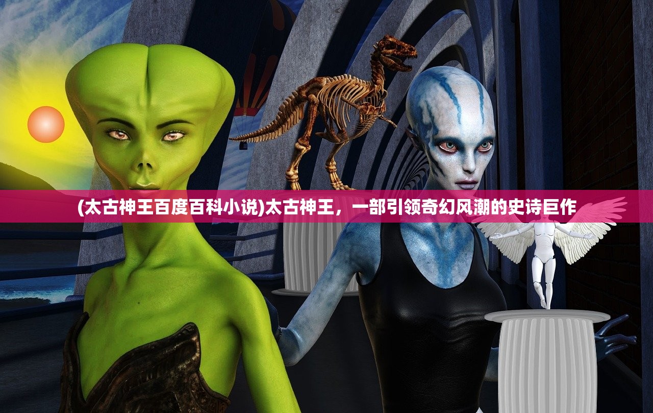(太古神王百度百科小说)太古神王，一部引领奇幻风潮的史诗巨作