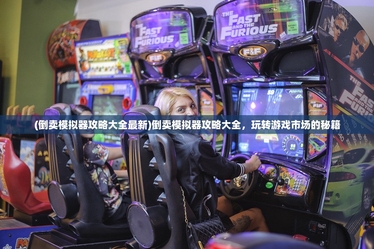 (倒卖模拟器攻略大全最新)倒卖模拟器攻略大全，玩转游戏市场的秘籍